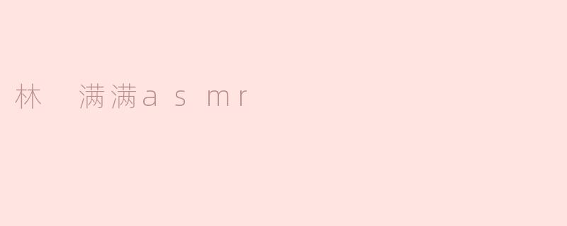 林 满满asmr